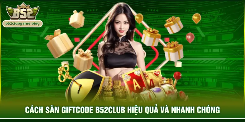 Cách săn giftcode B52club hiệu quả và nhanh chóng
