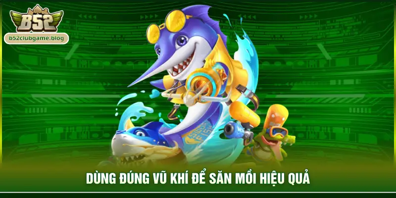Dùng đúng vũ khí để săn mồi hiệu quả