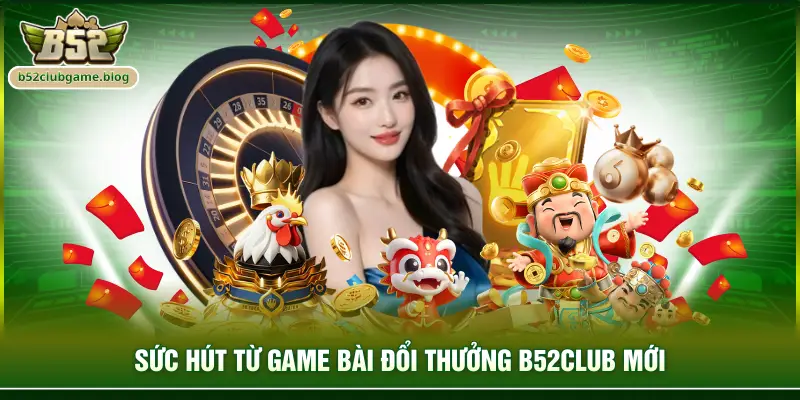 Sức hút từ game bài đổi thưởng B52club mới