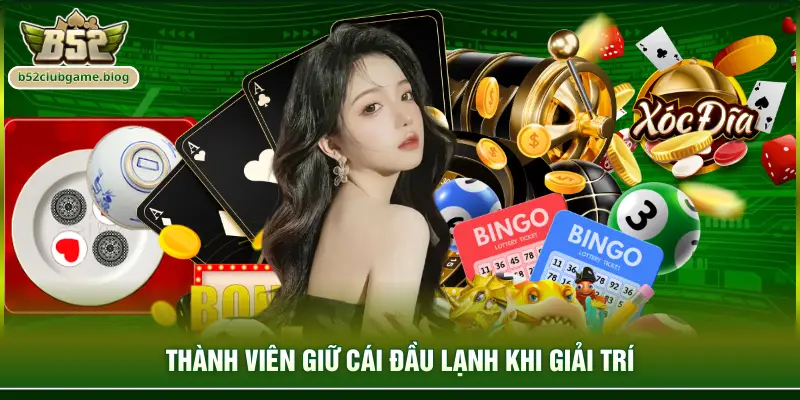 Thành viên giữ cái đầu lạnh khi giải trí