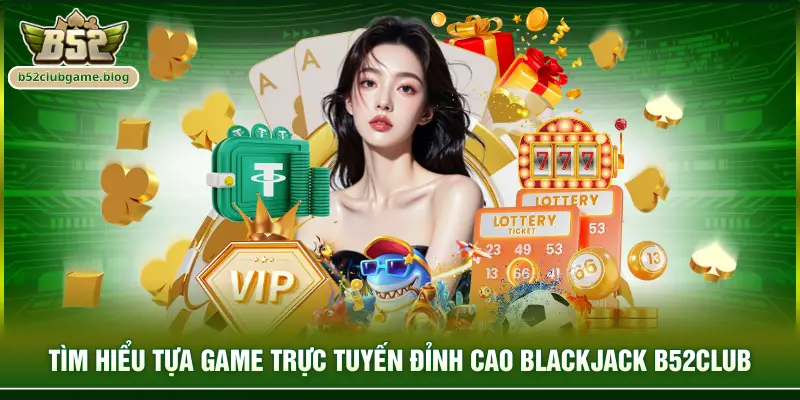 Tìm hiểu tựa game trực tuyến đỉnh cao Blackjack B52club