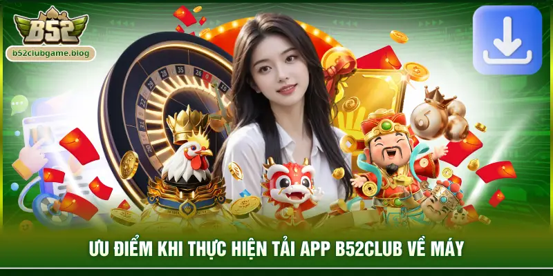 Ưu điểm khi thực hiện tải app B52club về máy